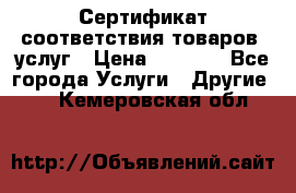 Сертификат соответствия товаров, услуг › Цена ­ 4 000 - Все города Услуги » Другие   . Кемеровская обл.